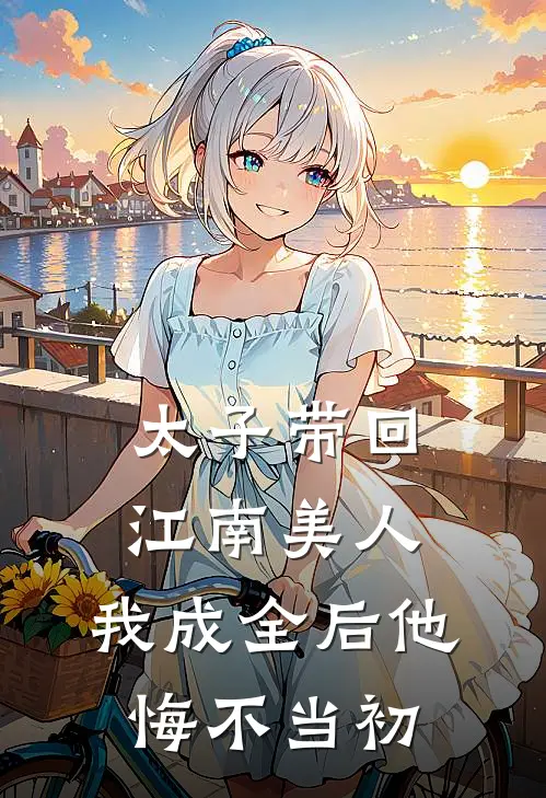 太子带回江南美人，我成全后他悔不当初