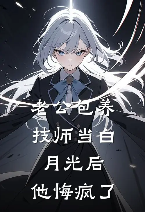 老公包养技师当白月光后，他悔疯了
