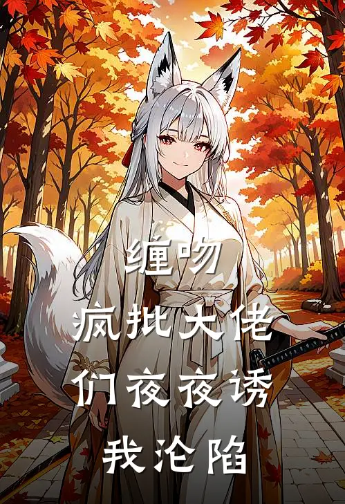 缠吻，疯批大佬们夜夜诱我沦陷