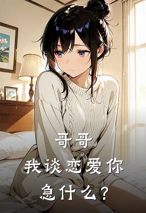 哥哥，我谈恋爱你急什么？周蕾许妄琛全文阅读免费全集_免费小说哥哥，我谈恋爱你急什么？(周蕾许妄琛)