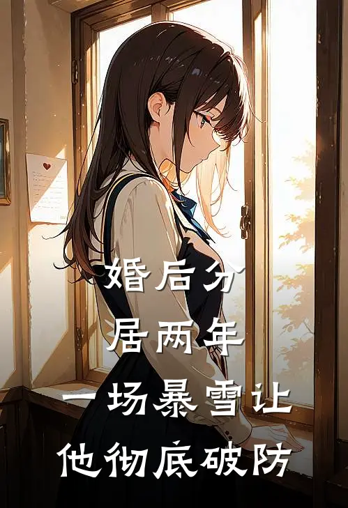 婚后分居两年，一场暴雪让他彻底破防(温霓贺聿深)免费小说阅读_完结版小说推荐婚后分居两年，一场暴雪让他彻底破防(温霓贺聿深)