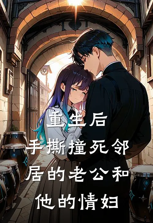 重生后，手撕撞死邻居的老公和他的情妇