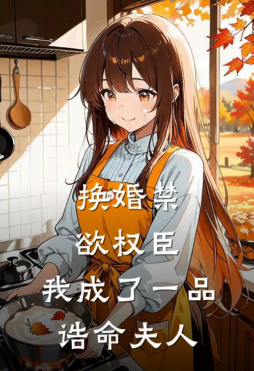 换婚禁欲权臣，我成了一品诰命夫人古昕容寐免费小说全文阅读_最新好看小说换婚禁欲权臣，我成了一品诰命夫人古昕容寐