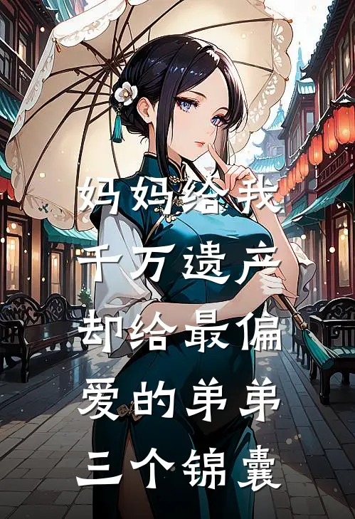 妈妈给我千万遗产，却给最偏爱的弟弟三个锦囊