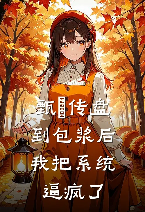 甄嬛传盘到包浆后，我把系统逼疯了沈若薇翠儿热门小说免费阅读_完本完结小说甄嬛传盘到包浆后，我把系统逼疯了(沈若薇翠儿)