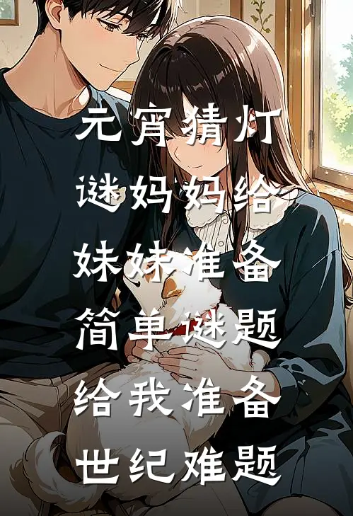 盼安苏予欢《元宵猜灯谜妈妈给妹妹准备简单谜题，给我准备世纪难题》_《元宵猜灯谜妈妈给妹妹准备简单谜题，给我准备世纪难题》最新章节在线阅读