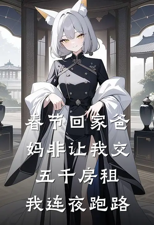 春节回家爸妈非让我交五千房租，我连夜跑路佚名佚名已完结小说推荐_完整版小说春节回家爸妈非让我交五千房租，我连夜跑路(佚名佚名)