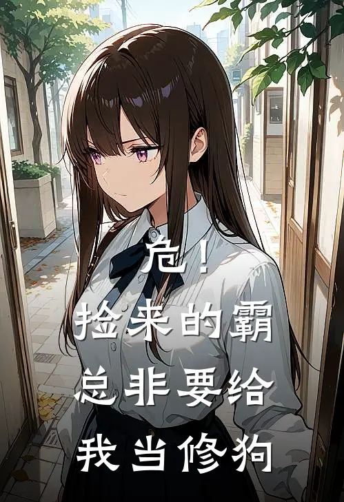 危！捡来的霸总非要给我当修狗(黎心妍庄明瑞)热门网络小说推荐_最新完结小说推荐危！捡来的霸总非要给我当修狗黎心妍庄明瑞