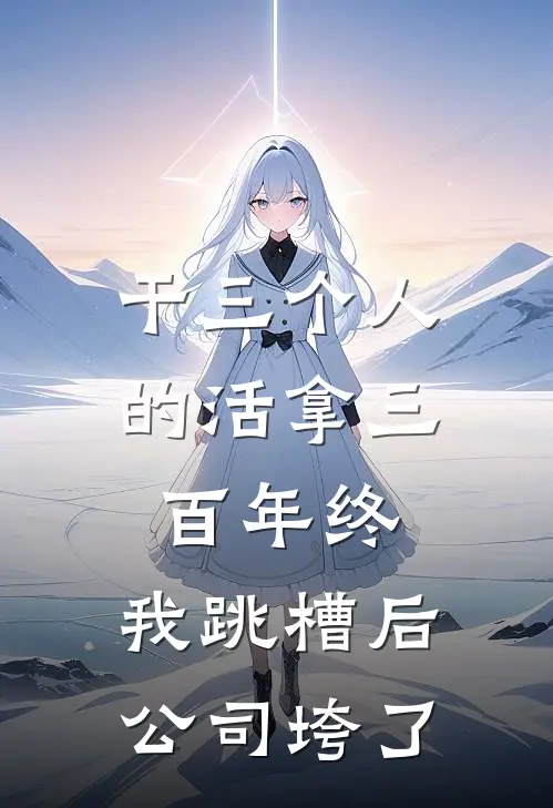 干三个人的活拿三百年终，我跳槽后公司垮了(王曼丽张淼)热门网络小说推荐_免费完结版小说干三个人的活拿三百年终，我跳槽后公司垮了(王曼丽张淼)