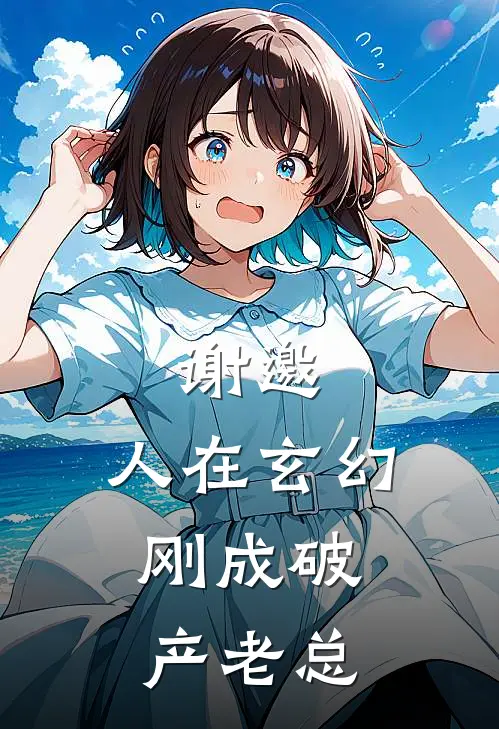 谢邀，人在玄幻，刚成破产老总李想赵铁柱最新好看小说_已完结小说谢邀，人在玄幻，刚成破产老总李想赵铁柱