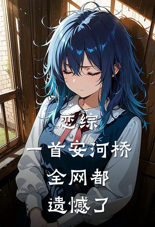 恋综：一首安河桥，全网都遗憾了(于晔安雅)最新小说_免费阅读完整版小说恋综：一首安河桥，全网都遗憾了(于晔安雅)