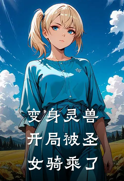 变身灵兽：开局被圣女骑乘了林逸苏妙音热门的小说_免费小说变身灵兽：开局被圣女骑乘了(林逸苏妙音)