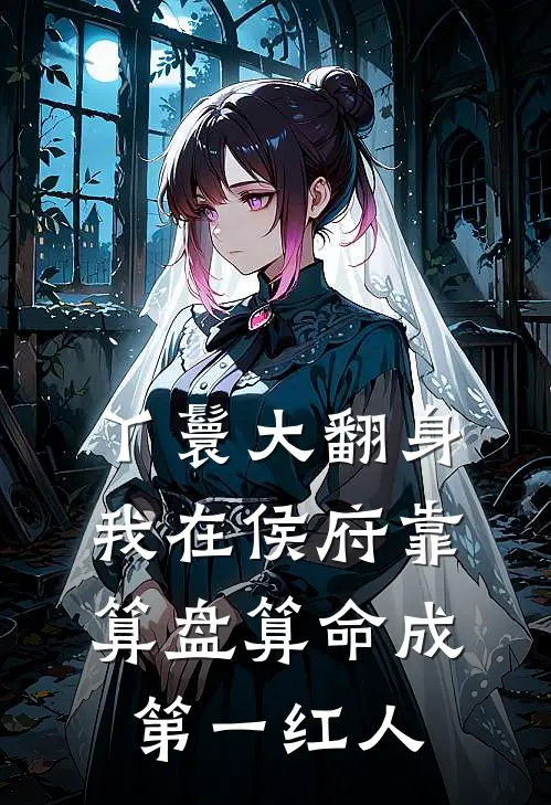 丫鬟大翻身，我在侯府靠算盘算命成第一红人(阿珠侯府)阅读免费小说_完本热门小说丫鬟大翻身，我在侯府靠算盘算命成第一红人阿珠侯府