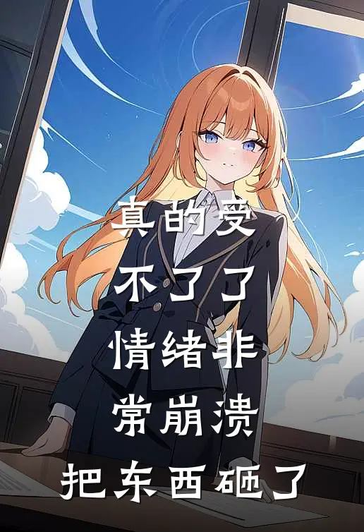 真的受不了了,情绪非常崩溃,把东西砸了