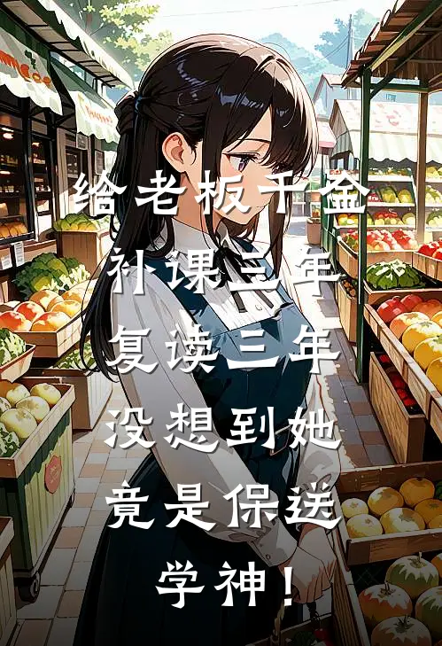 郝多乾沈藏(给老板千金补课三年复读三年，没想到她竟是保送学神！)全本免费在线阅读_郝多乾沈藏全集在线阅读