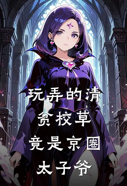 玩弄的清贫校草，竟是京圈太子爷