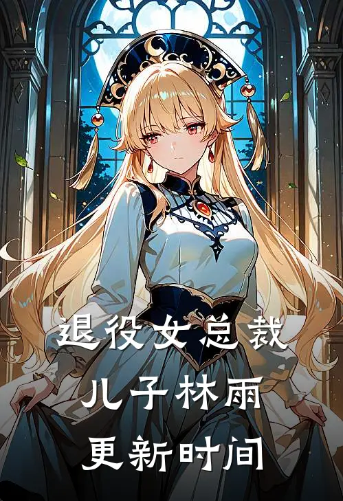 退役女总裁儿子林雨更新时间