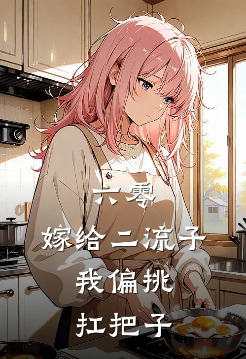 六零，嫁给二流子，我偏挑扛把子