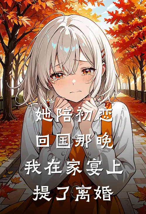 她陪初恋回国那晚，我在家宴上提了离婚