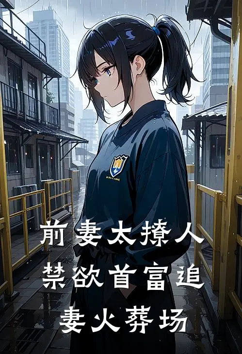 前妻太撩人禁欲首富追妻火葬场