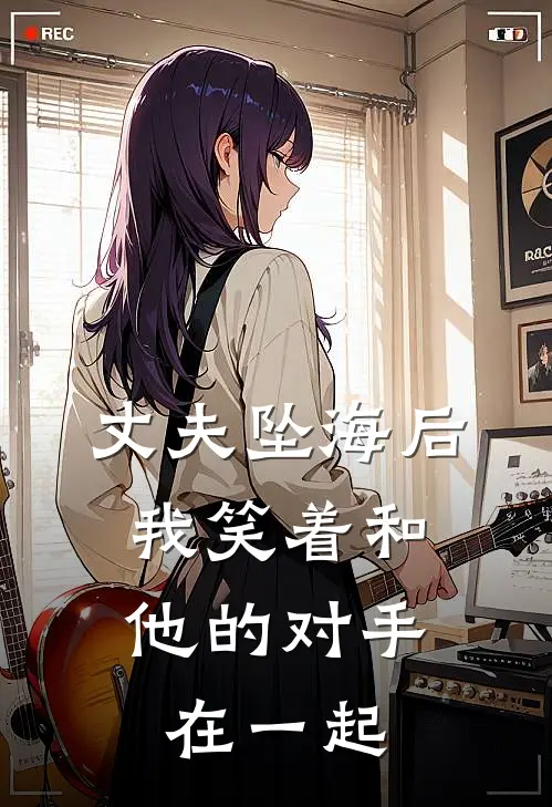 丈夫坠海后，我笑着和他的对手在一起