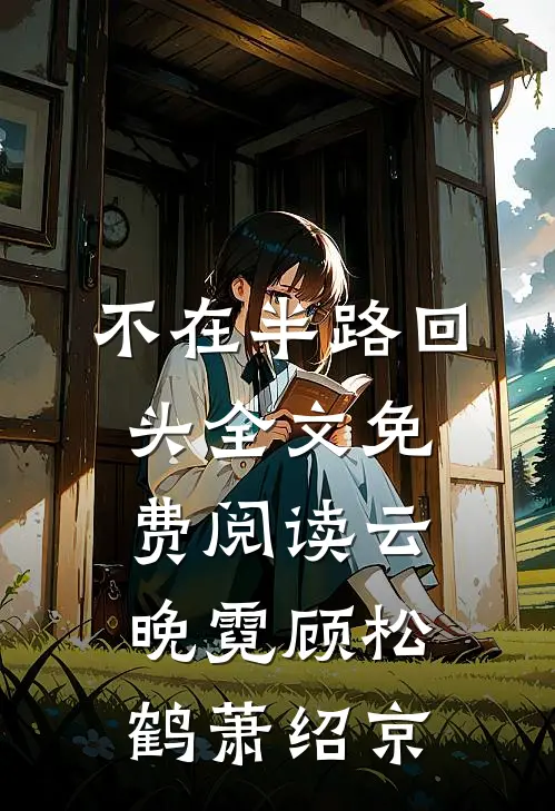 不在半路回头全文免费阅读 云晚霓顾松鹤萧绍京