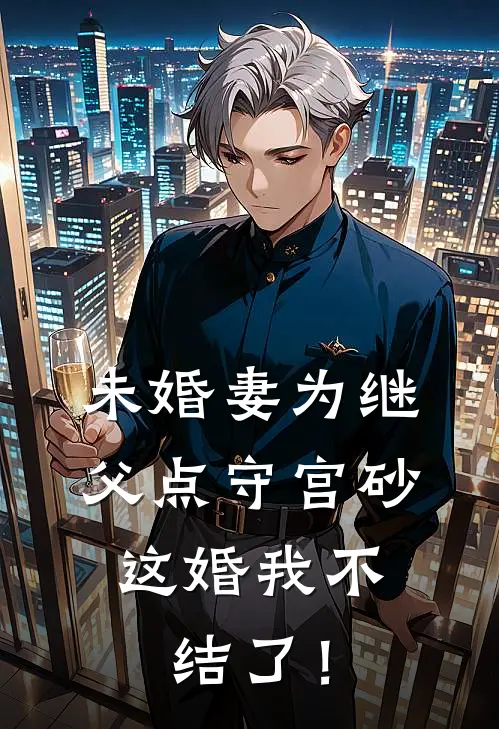 未婚妻为继父点守宫砂，这婚我不结了！