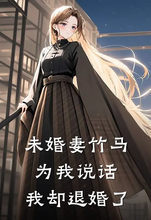 未婚妻竹马为我说话，我却退婚了